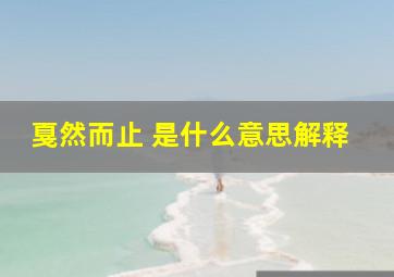 戛然而止 是什么意思解释